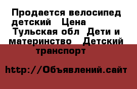 Продается велосипед детский › Цена ­ 3 000 - Тульская обл. Дети и материнство » Детский транспорт   